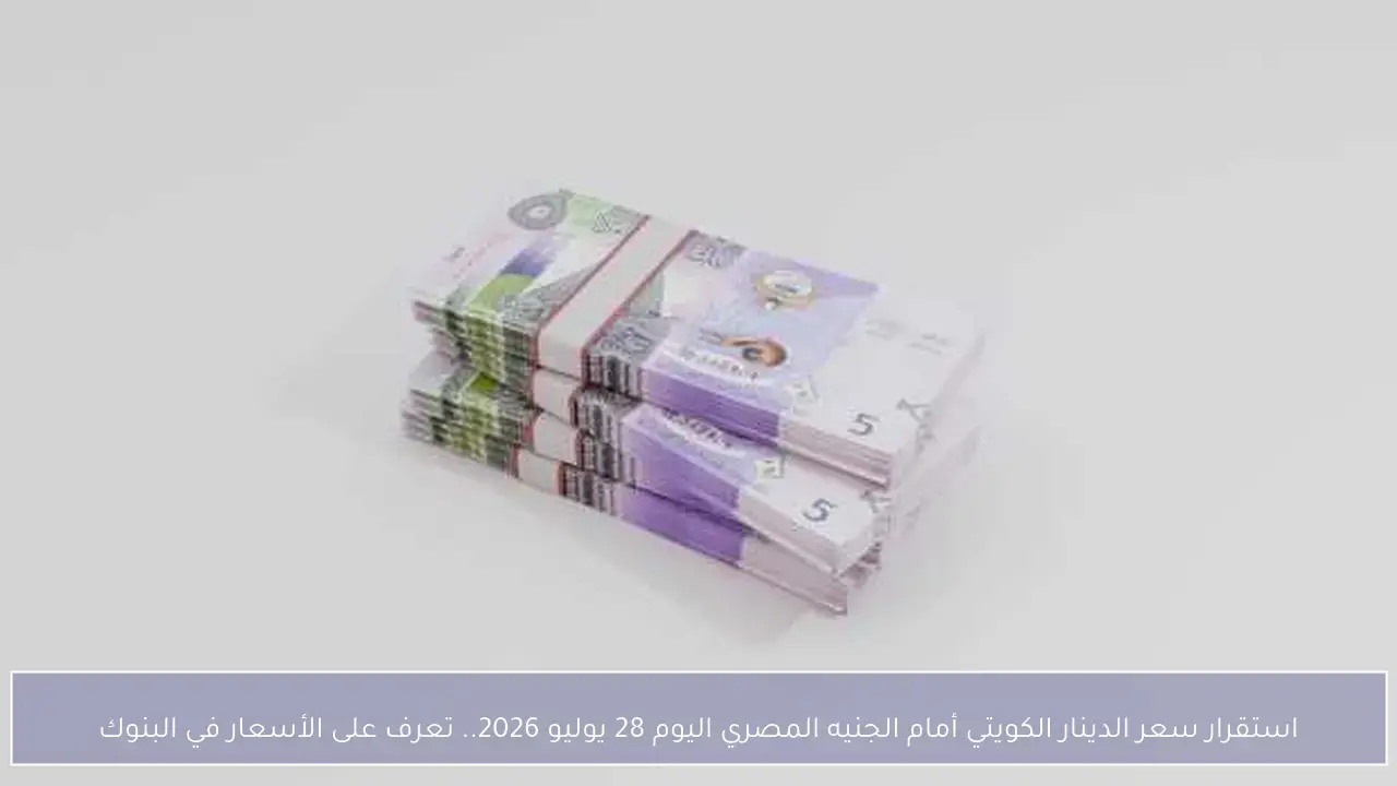 استقرار سعر الدينار الكويتي أمام الجنيه المصري اليوم 28 يوليو